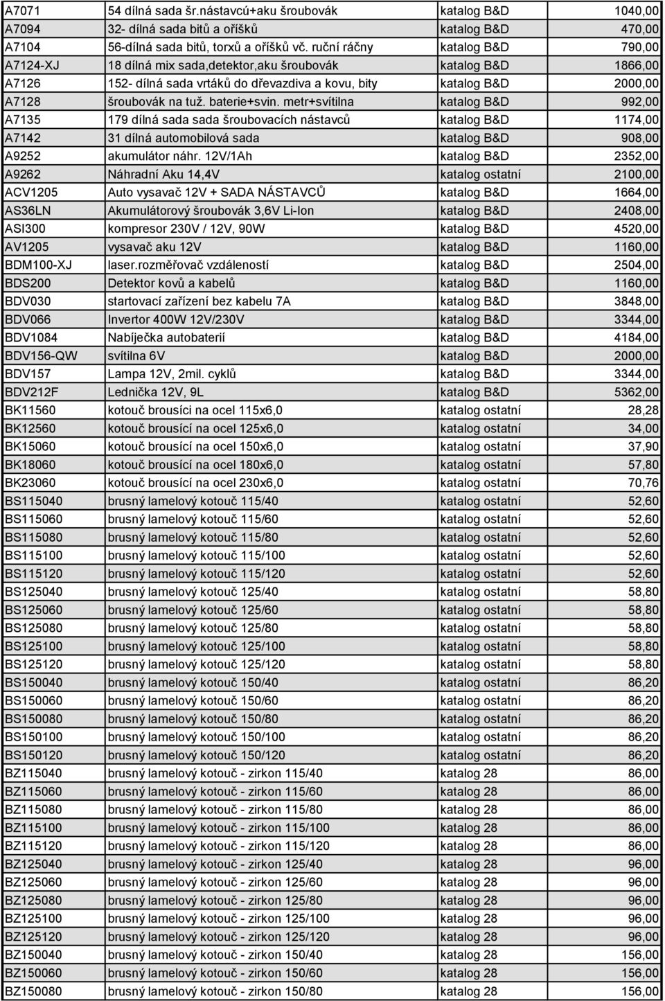 baterie+svin. metr+svítilna katalog B&D 992,00 A7135 179 dílná sada sada šroubovacích nástavců katalog B&D 1174,00 A7142 31 dílná automobilová sada katalog B&D 908,00 A9252 akumulátor náhr.