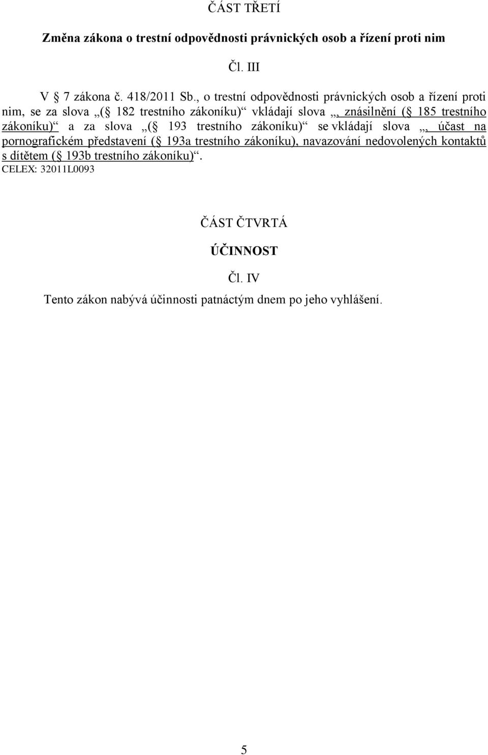 trestního zákoníku) a za slova ( 193 trestního zákoníku) se vkládají slova, účast na pornografickém představení ( 193a trestního
