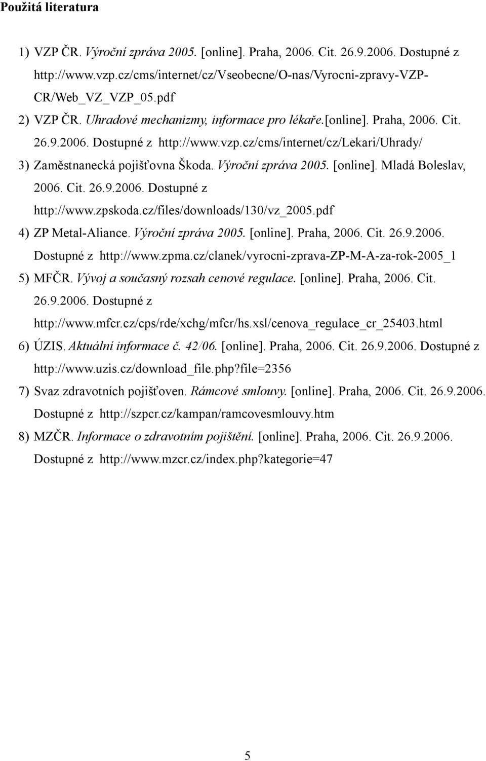 Výroční zpráva 2005. [online]. Mladá Boleslav, 2006. Cit. 26.9.2006. Dostupné z http://www.zpskoda.cz/files/downloads/130/vz_2005.pdf 4) ZP Metal-Aliance. Výroční zpráva 2005. [online]. Praha, 2006.