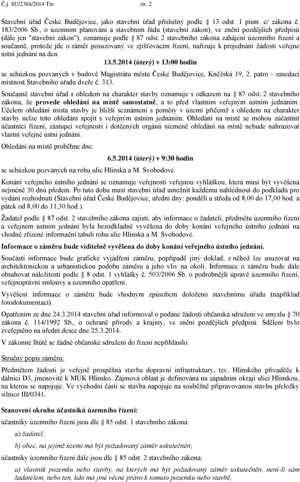 2 stavebního zákona zahájení územního řízení a současně, protože jde o záměr posuzovaný ve zjišťovacím řízení, nařizuje k projednání žádosti veřejné ústní jednání na den 13.5.