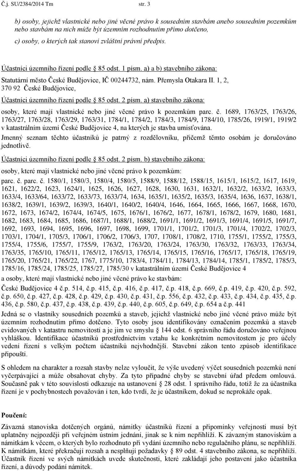 zvláštní právní předpis. Účastníci územního řízení podle 85 odst. 1 písm. a) a b) stavebního zákona: Statutární město České Budějovice, IČ 00244732, nám. Přemysla Otakara II.