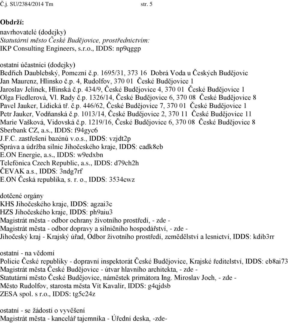 Rady č.p. 1326/14, České Budějovice 6, 370 08 České Budějovice 8 Pavel Jauker, Lidická tř. č.p. 446/62, České Budějovice 7, 370 01 České Budějovice 1 Petr Jauker, Vodňanská č.p. 1013/14, České Budějovice 2, 370 11 České Budějovice 11 Marie Vašková, Vidovská č.