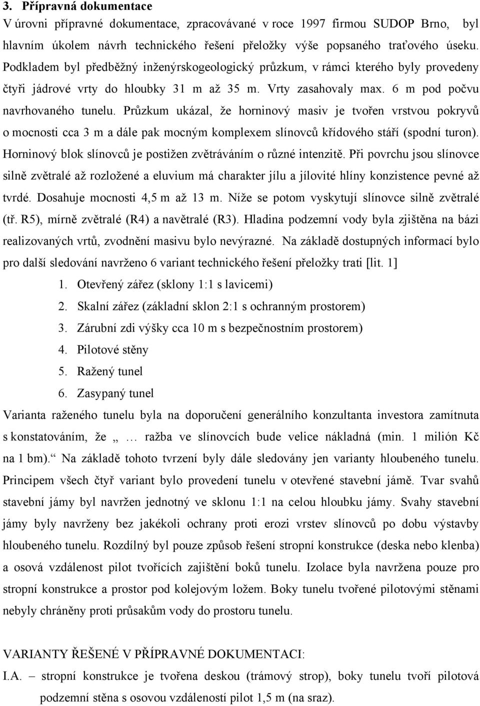 Průzkum ukázal, že horninový masiv je tvořen vrstvou pokryvů o mocnosti cca 3 m a dále pak mocným komplexem slínovců křídového stáří (spodní turon).