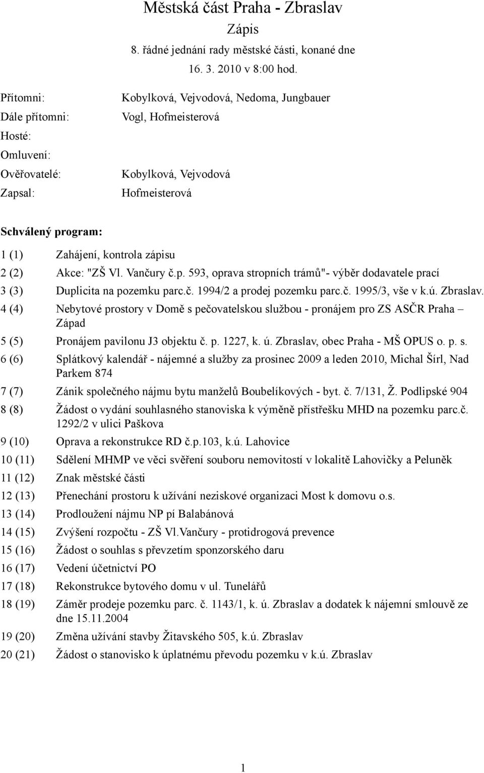 kontrola zápisu 2 (2) Akce: "ZŠ Vl. Vančury č.p. 593, oprava stropních trámů"- výběr dodavatele prací 3 (3) Duplicita na pozemku parc.č. 1994/2 a prodej pozemku parc.č. 1995/3, vše v k.ú. Zbraslav.