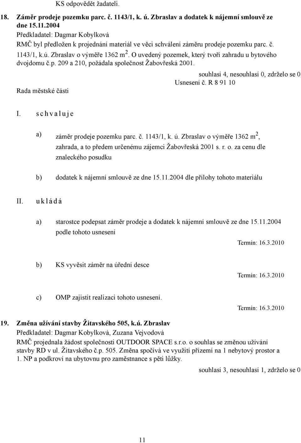 s c h v a l u j e a) záměr prodeje pozemku parc. č. 1143/1, k. ú. Zbraslav o výměře 1362 m 2, zahrada, a to předem určenému zájemci Žabovřeská 2001 s. r. o. za cenu dle znaleckého posudku b) dodatek k nájemní smlouvě ze dne 15.