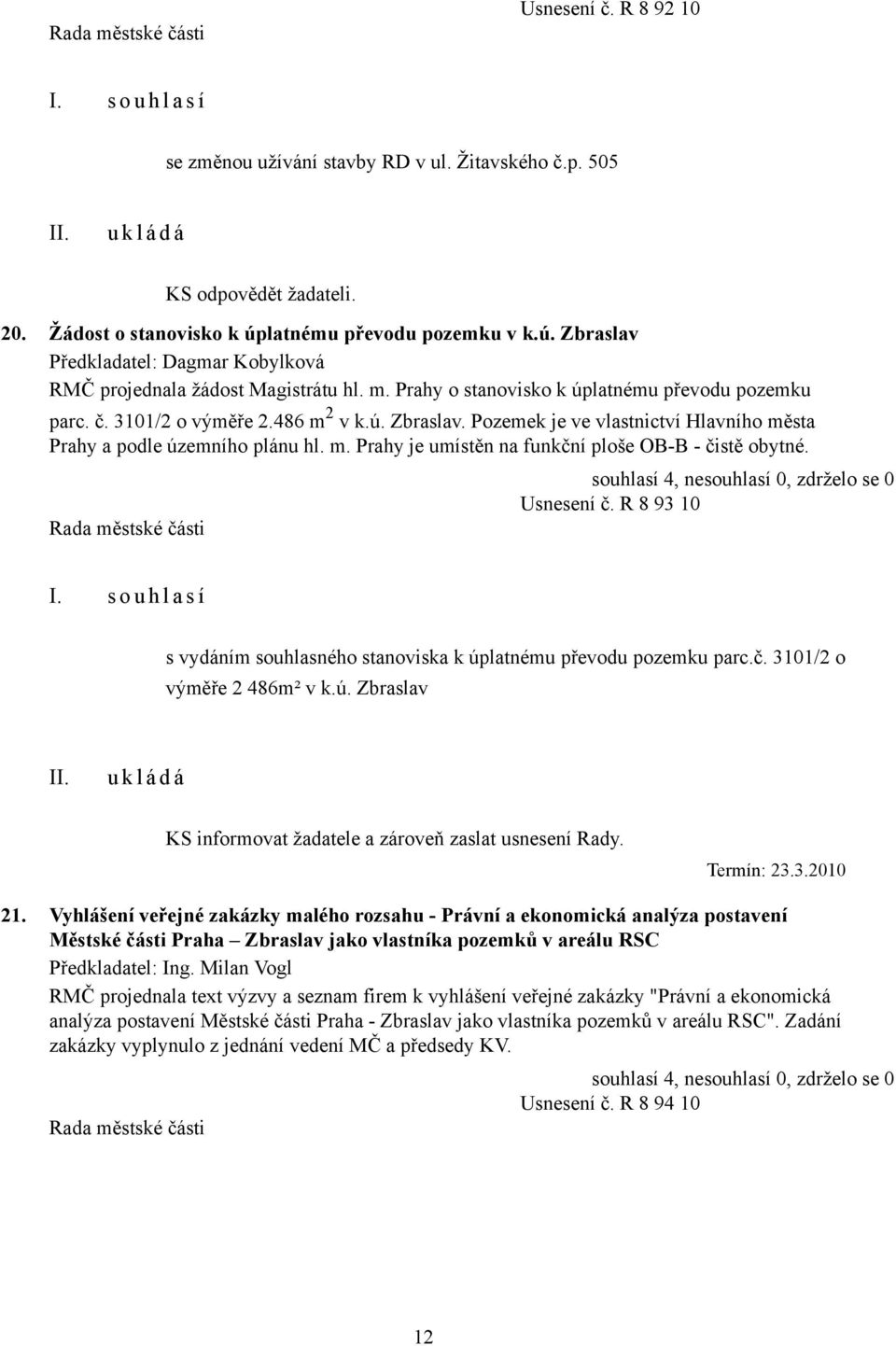 Usnesení č. R 8 93 10 s vydáním souhlasného stanoviska k úplatnému převodu pozemku parc.č. 3101/2 o výměře 2 486m² v k.ú. Zbraslav KS informovat žadatele a zároveň zaslat usnesení Rady. Termín: 23.3.2010 21.