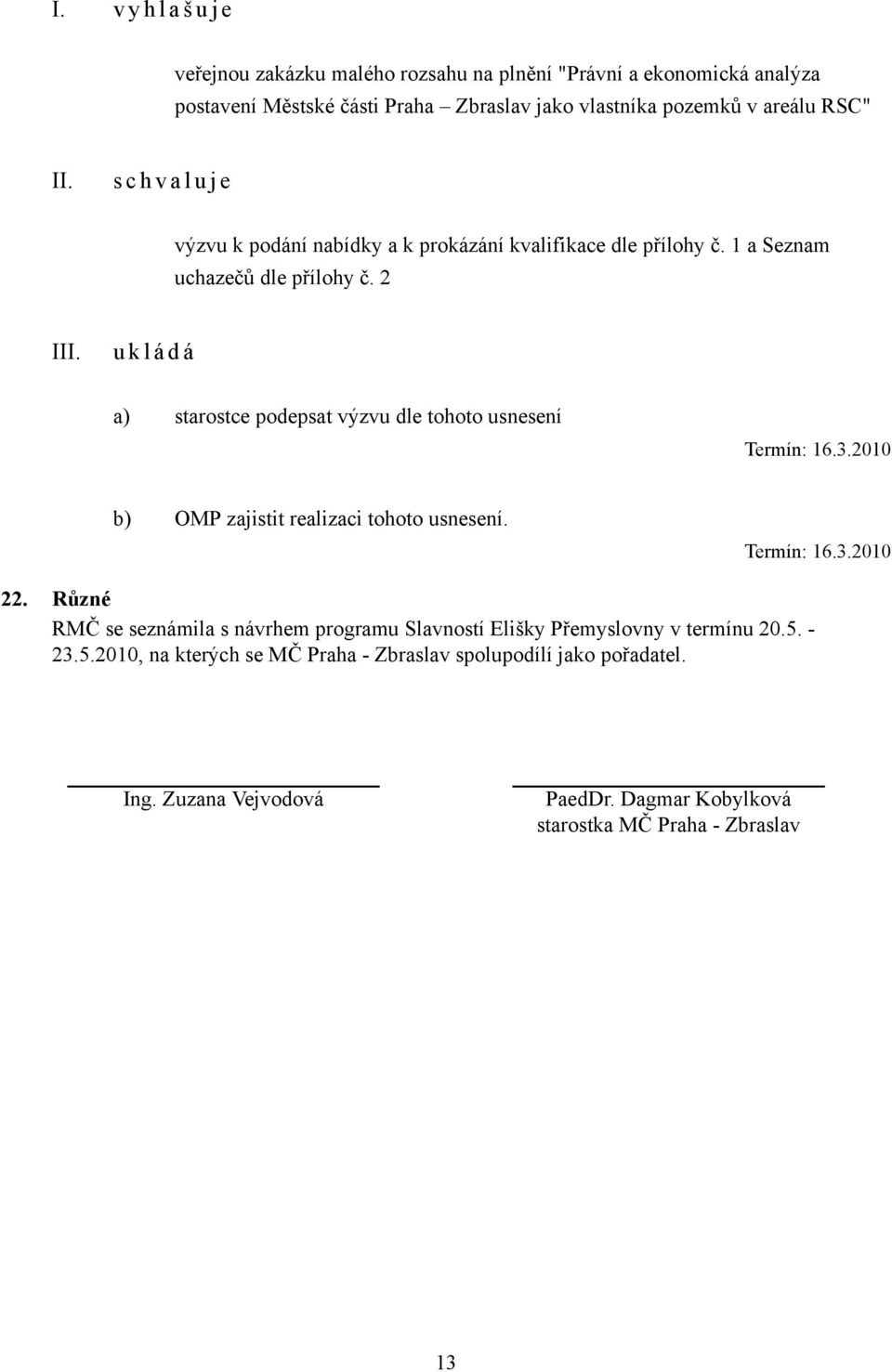 2 I a) starostce podepsat výzvu dle tohoto usnesení b) OMP zajistit realizaci tohoto usnesení. 22.