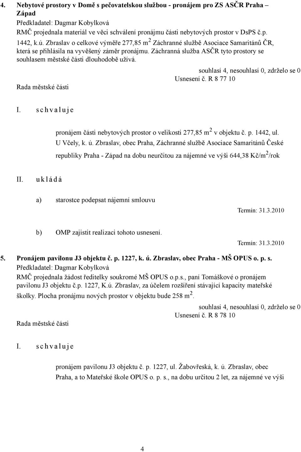 Záchranná služba ASČR tyto prostory se souhlasem městské části dlouhodobě užívá. Usnesení č. R 8 77 10 I. s c h v a l u j e pronájem části nebytových prostor o velikosti 277,85 m 2 v objektu č. p. 1442, ul.