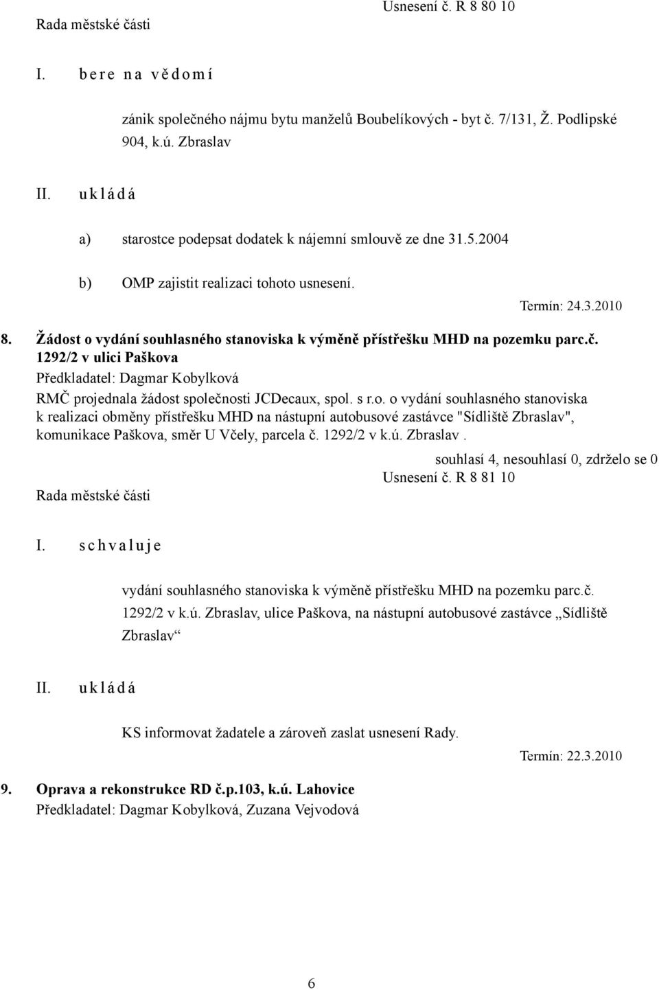 Žádost o vydání souhlasného stanoviska k výměně přístřešku MHD na pozemku parc.č. 1292/2 v ulici Paškova RMČ projednala žádost společnosti JCDecaux, spol. s r.o. o vydání souhlasného stanoviska k realizaci obměny přístřešku MHD na nástupní autobusové zastávce "Sídliště Zbraslav", komunikace Paškova, směr U Včely, parcela č.