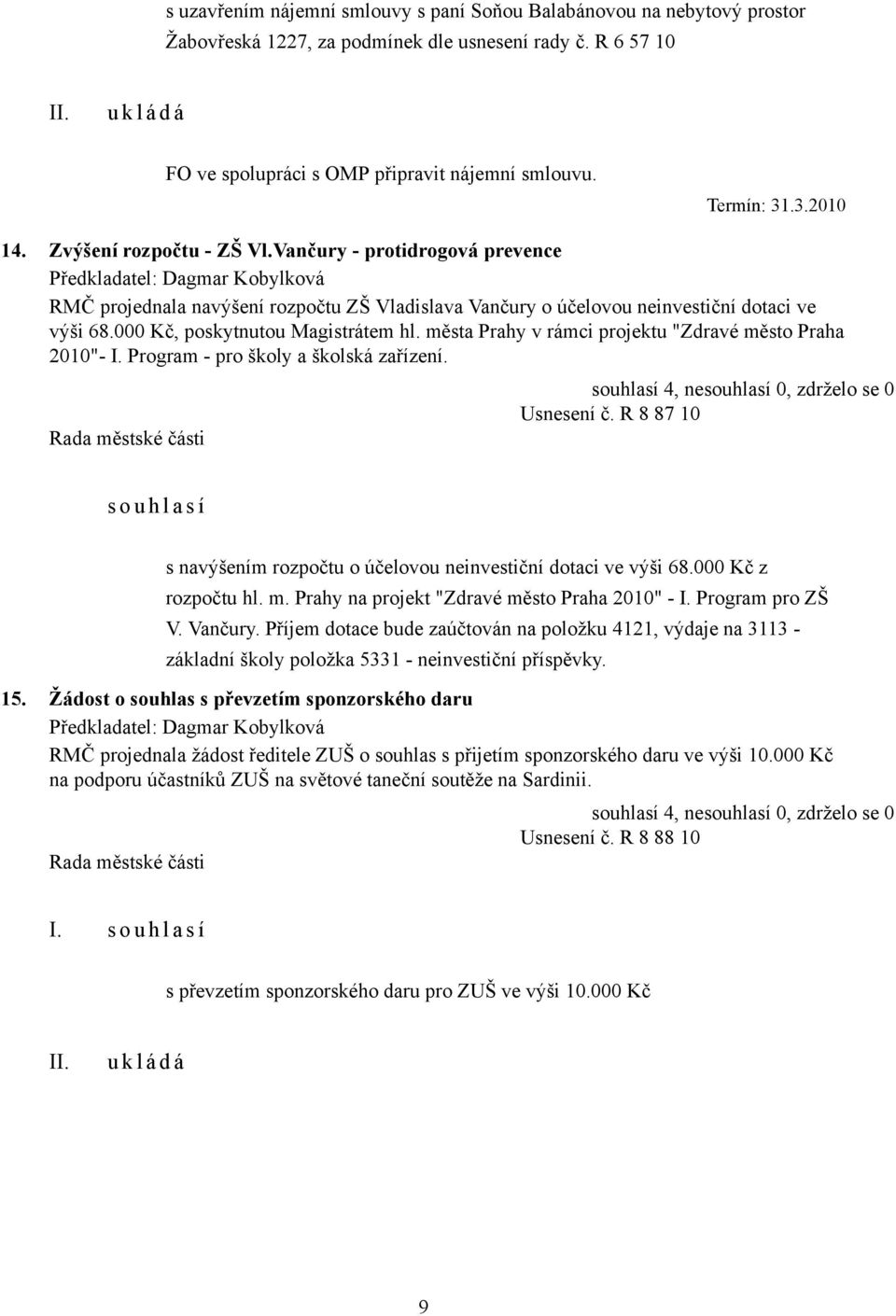 města Prahy v rámci projektu "Zdravé město Praha 2010"- I. Program - pro školy a školská zařízení. Usnesení č. R 8 87 10 s o u h l a s í s navýšením rozpočtu o účelovou neinvestiční dotaci ve výši 68.