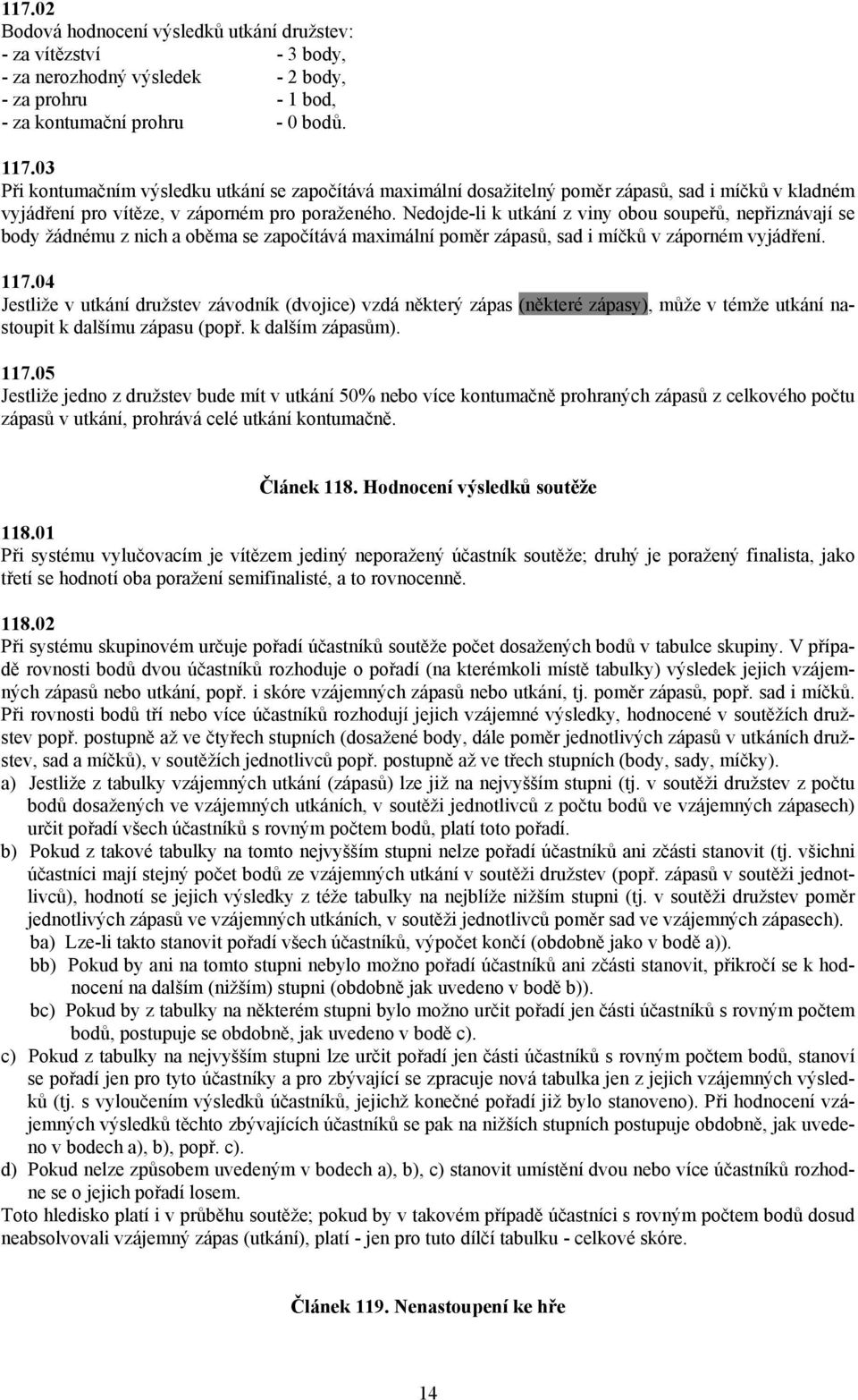 Nedojde-li k utkání z viny obou soupeřů, nepřiznávají se body žádnému z nich a oběma se započítává maximální poměr zápasů, sad i míčků v záporném vyjádření. 117.