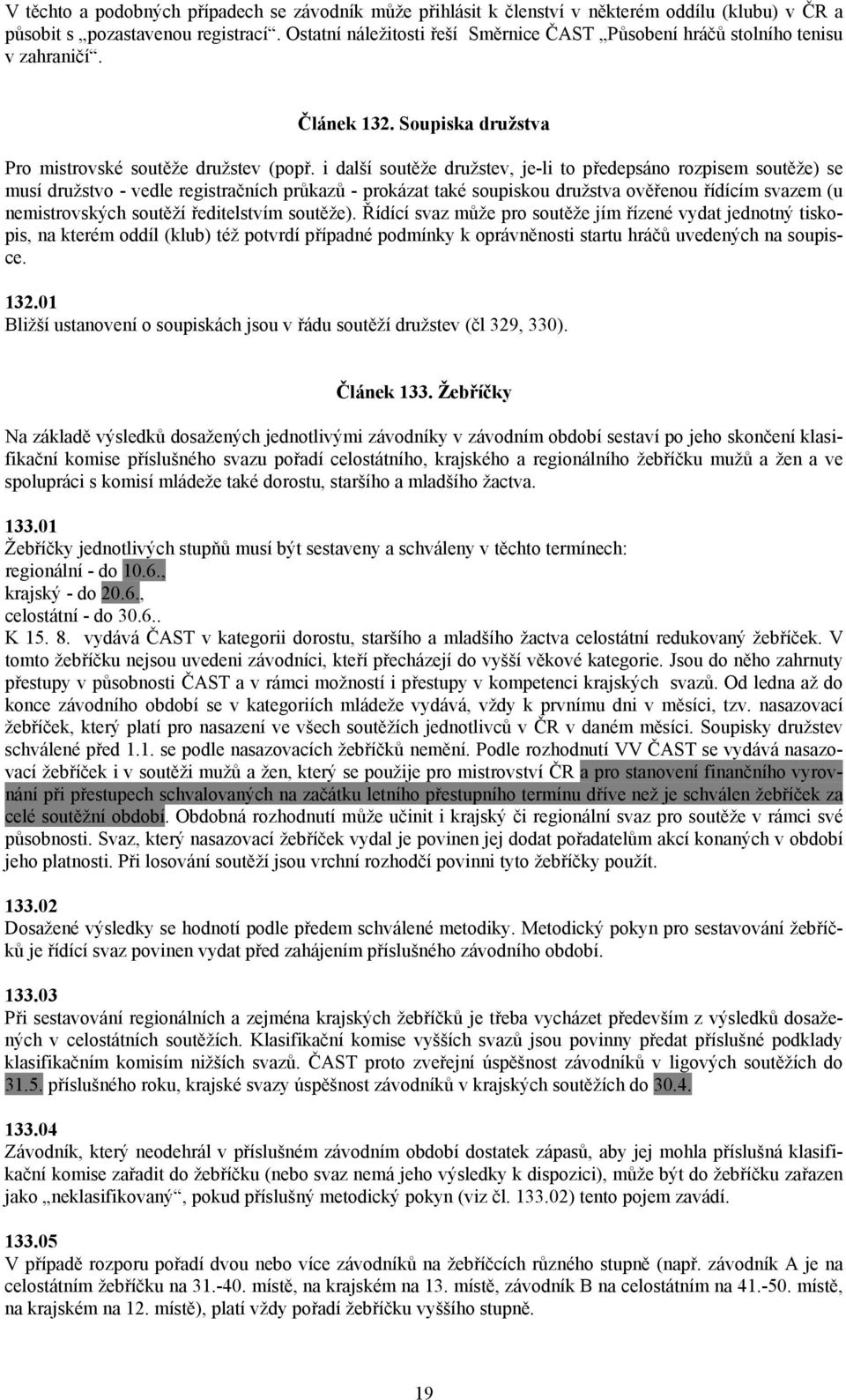 i další soutěže družstev, je-li to předepsáno rozpisem soutěže) se musí družstvo - vedle registračních průkazů - prokázat také soupiskou družstva ověřenou řídícím svazem (u nemistrovských soutěží