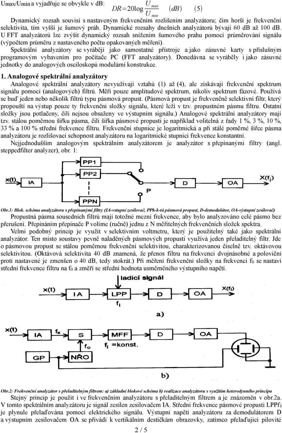 U FF analyzátorů lze zvýšit dynamický rozsah snížením šumového prahu pomocí průměrování signálu (výpočtem průměru z nastaveného počtu opakovaných měření).