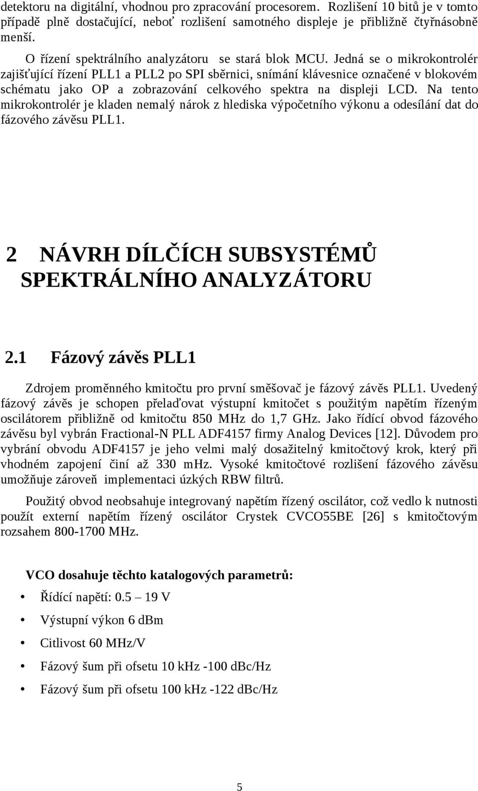 Jedná se o mikrokontrolér zajišťující řízení PLL1 a PLL2 po SPI sběrnici, snímání klávesnice označené v blokovém schématu jako OP a zobrazování celkového spektra na displeji LCD.