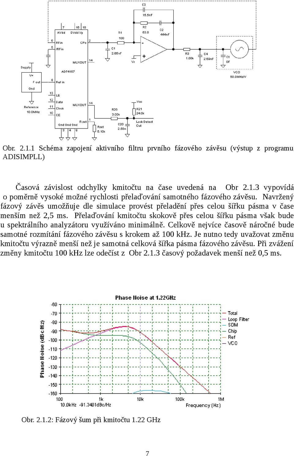 Přelaďování kmitočtu skokově přes celou šířku pásma však bude u spektrálního analyzátoru využíváno minimálně. Celkově nejvíce časově náročné bude samotné rozmítání fázového závěsu s krokem až 100 khz.