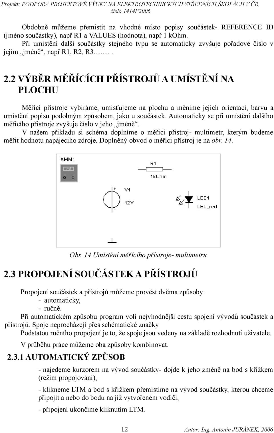2 VÝBĚR MĚŘÍCÍCH PŘÍSTROJŮ A UMÍSTĚNÍ NA PLOCHU Měřící přístroje vybíráme, umísťujeme na plochu a měníme jejich orientaci, barvu a umístění popisu podobným způsobem, jako u součástek.