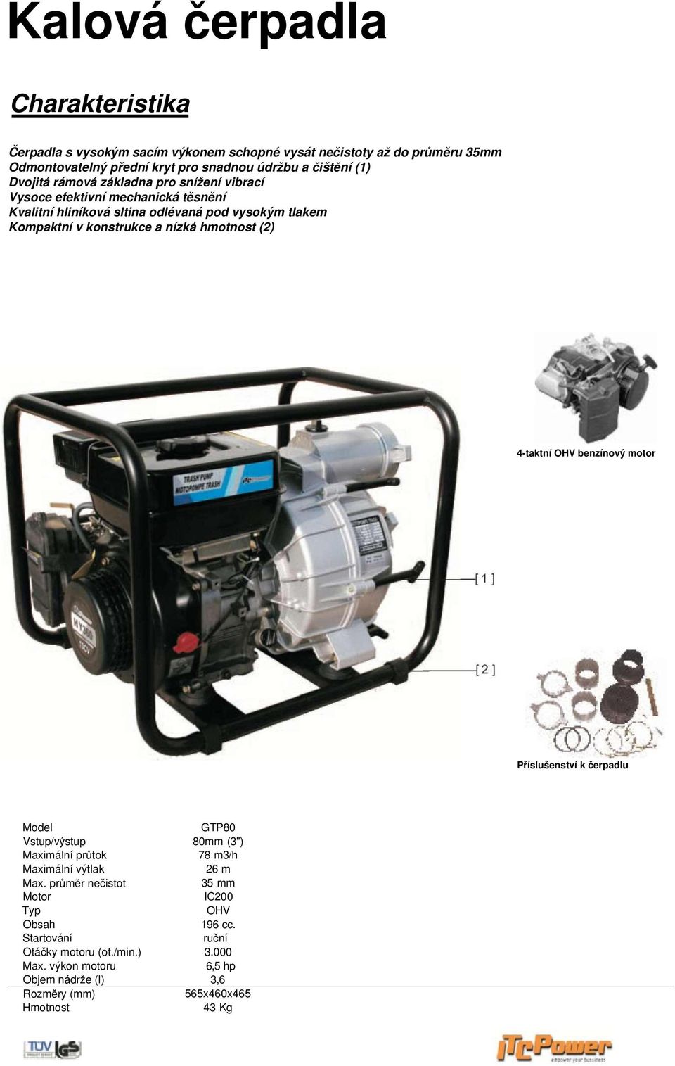 hmotnost (2) 4-taktní OHV benzínový motor Příslušenství k čerpadlu Model GTP80 Vstup/výstup 80mm (3") Maximální průtok 78 m3/h Maximální výtlak 26 m Max.