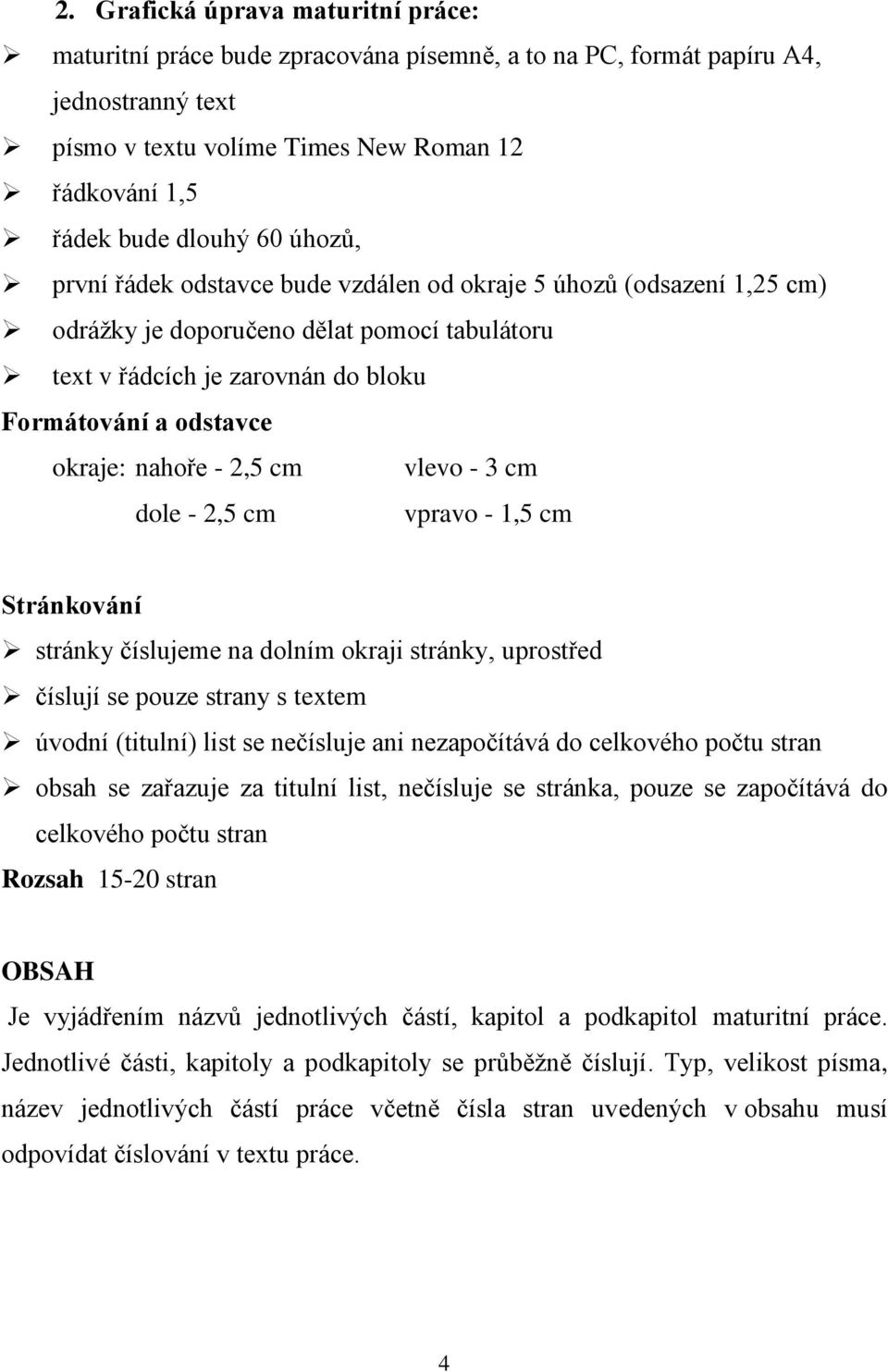 2,5 cm vlevo - 3 cm dole - 2,5 cm vpravo - 1,5 cm Stránkování stránky číslujeme na dolním okraji stránky, uprostřed číslují se pouze strany s textem úvodní (titulní) list se nečísluje ani