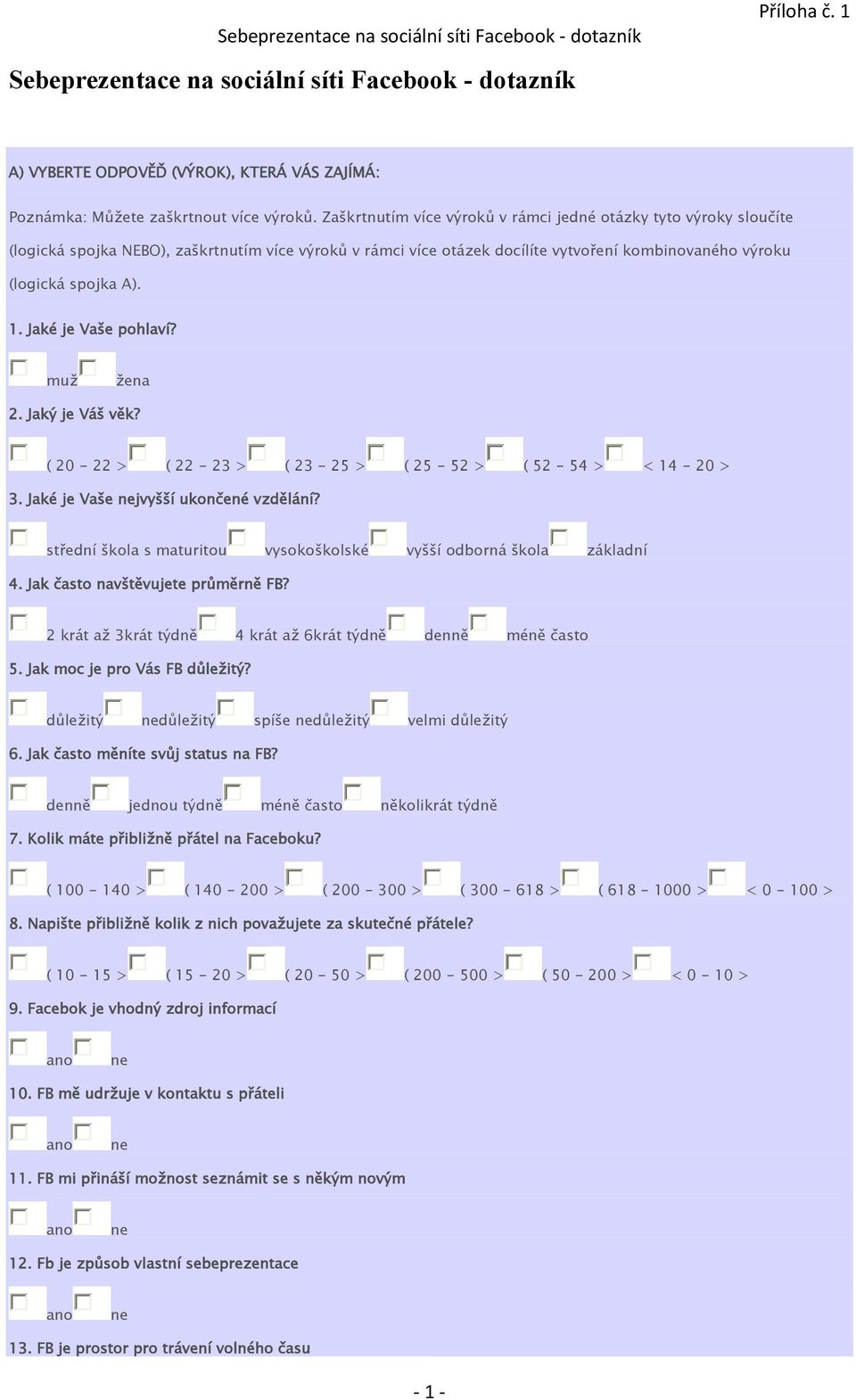 Jaké je Vaše pohlaví? muž žena 2. Jaký je Váš věk? ( 20-22 > ( 22-23 > ( 23-25 > ( 25-52 > ( 52-54 > < 14-20 > 3. Jaké je Vaše jvyšší ukončené vzdělání?