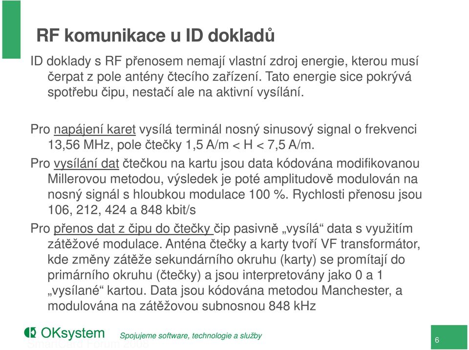 Pro vysílání dat čtečkou na kartu jsou data kódována modifikovanou Millerovou metodou, výsledek je poté amplitudově modulován na nosný signál s hloubkou modulace 100 %.