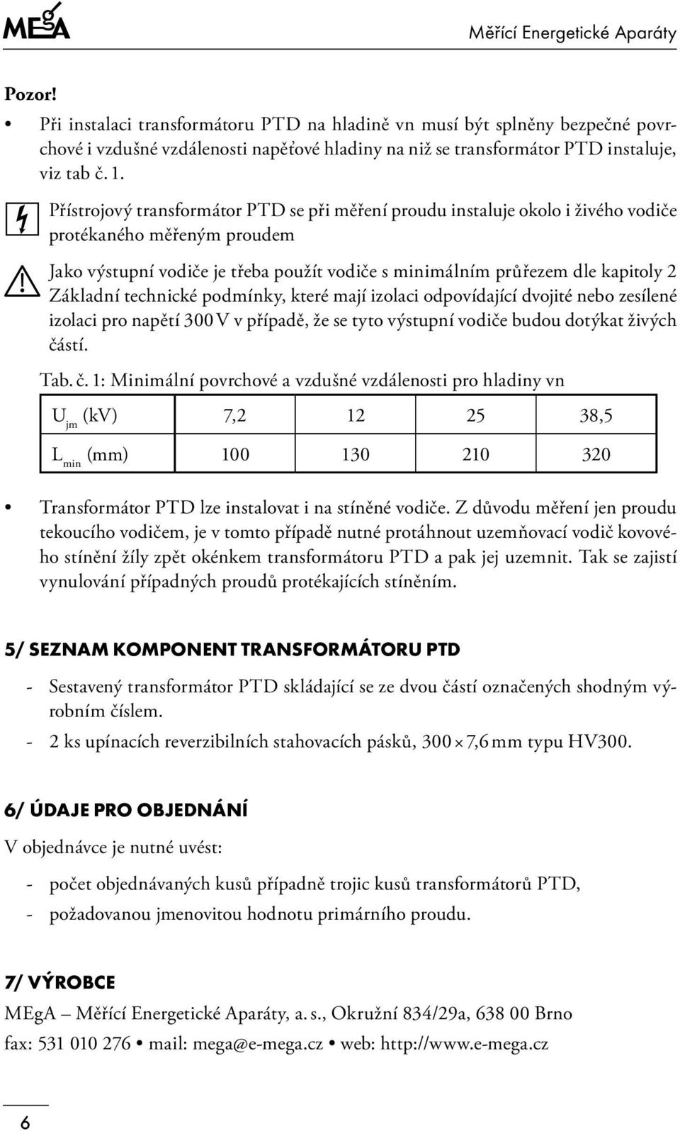 Přístrojový transformátor PTD se při měření proudu instaluje okolo i živého vodiče protékaného měřeným proudem Jako výstupní vodiče je třeba použít vodiče s minimálním průřezem dle kapitoly 2