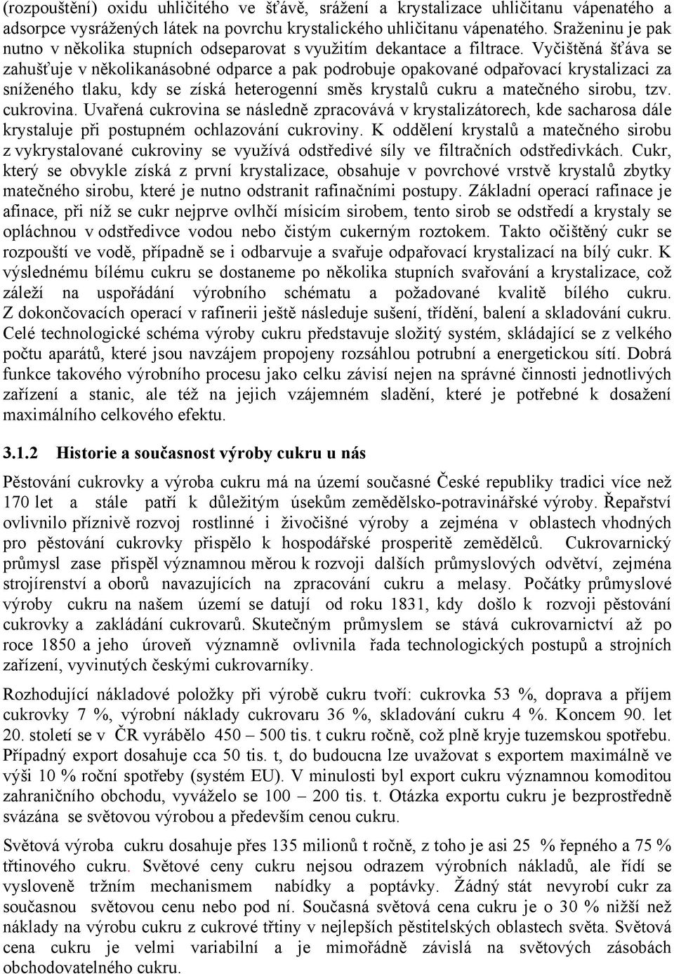 Vyčištěná šťáva se zahušťuje v několikanásobné odparce a pak podrobuje opakované odpařovací krystalizaci za sníženého tlaku, kdy se získá heterogenní směs krystalů cukru a matečného sirobu, tzv.