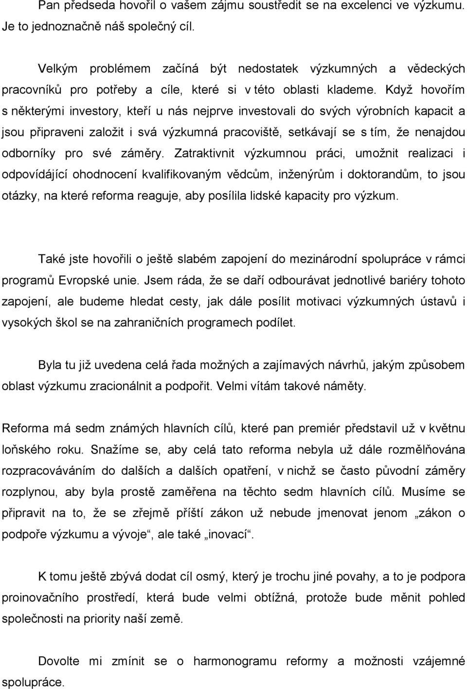 Když hovořím s některými investory, kteří u nás nejprve investovali do svých výrobních kapacit a jsou připraveni založit i svá výzkumná pracoviště, setkávají se s tím, že nenajdou odborníky pro své