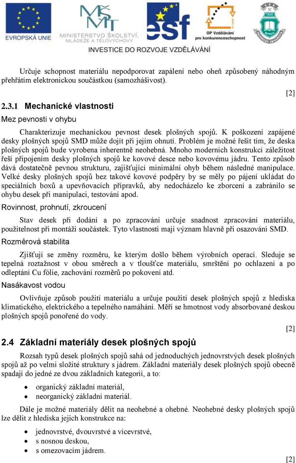 Problém je možné řešit tím, že deska plošných spojů bude vyrobena inherentně neohebná. Mnoho moderních konstrukcí záležitost řeší připojením desky plošných spojů ke kovové desce nebo kovovému jádru.