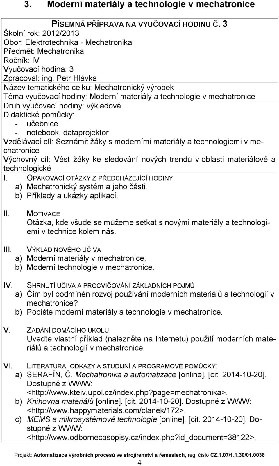 technologiemi v mechatronice Výchovný cíl: Vést žáky ke sledování nových trendů v oblasti materiálové a technologické a) Mechatronický systém a jeho části. b) Příklady a ukázky aplikací.