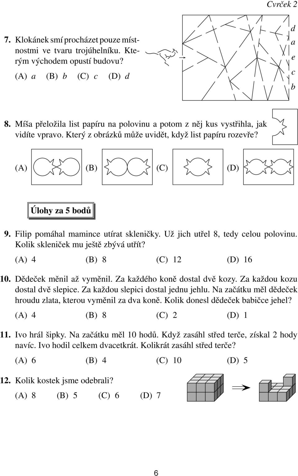 Filip pomáhal mamince utírat skleničky. Už jich utřel 8, tedy celou polovinu. Kolik skleniček mu ještě zbývá utřít? (A) 4 (B) 8 (C) 12 (D) 16 10. Dědeček měnil až vyměnil.