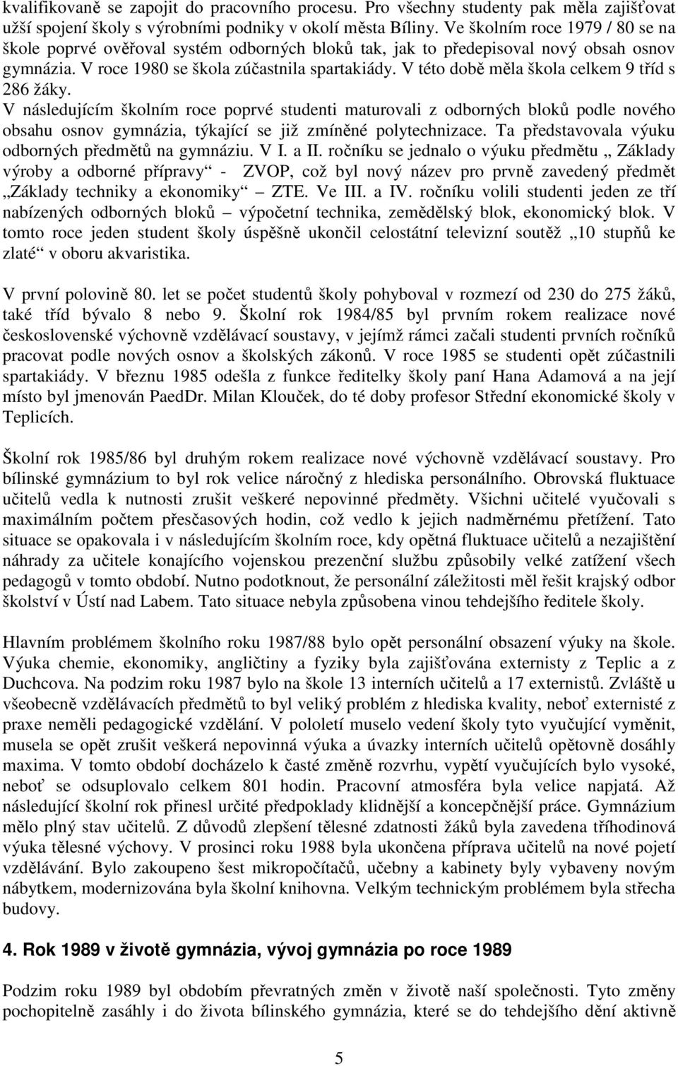 V této době měla škola celkem 9 tříd s 286 žáky. V následujícím školním roce poprvé studenti maturovali z odborných bloků podle nového obsahu osnov gymnázia, týkající se již zmíněné polytechnizace.