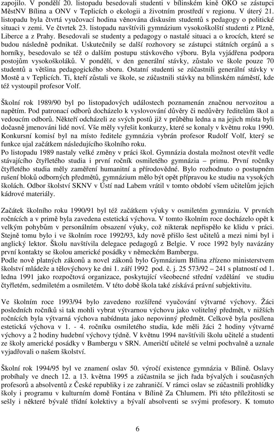listopadu navštívili gymnázium vysokoškolští studenti z Plzně, Liberce a z Prahy. Besedovali se studenty a pedagogy o nastalé situaci a o krocích, které se budou následně podnikat.