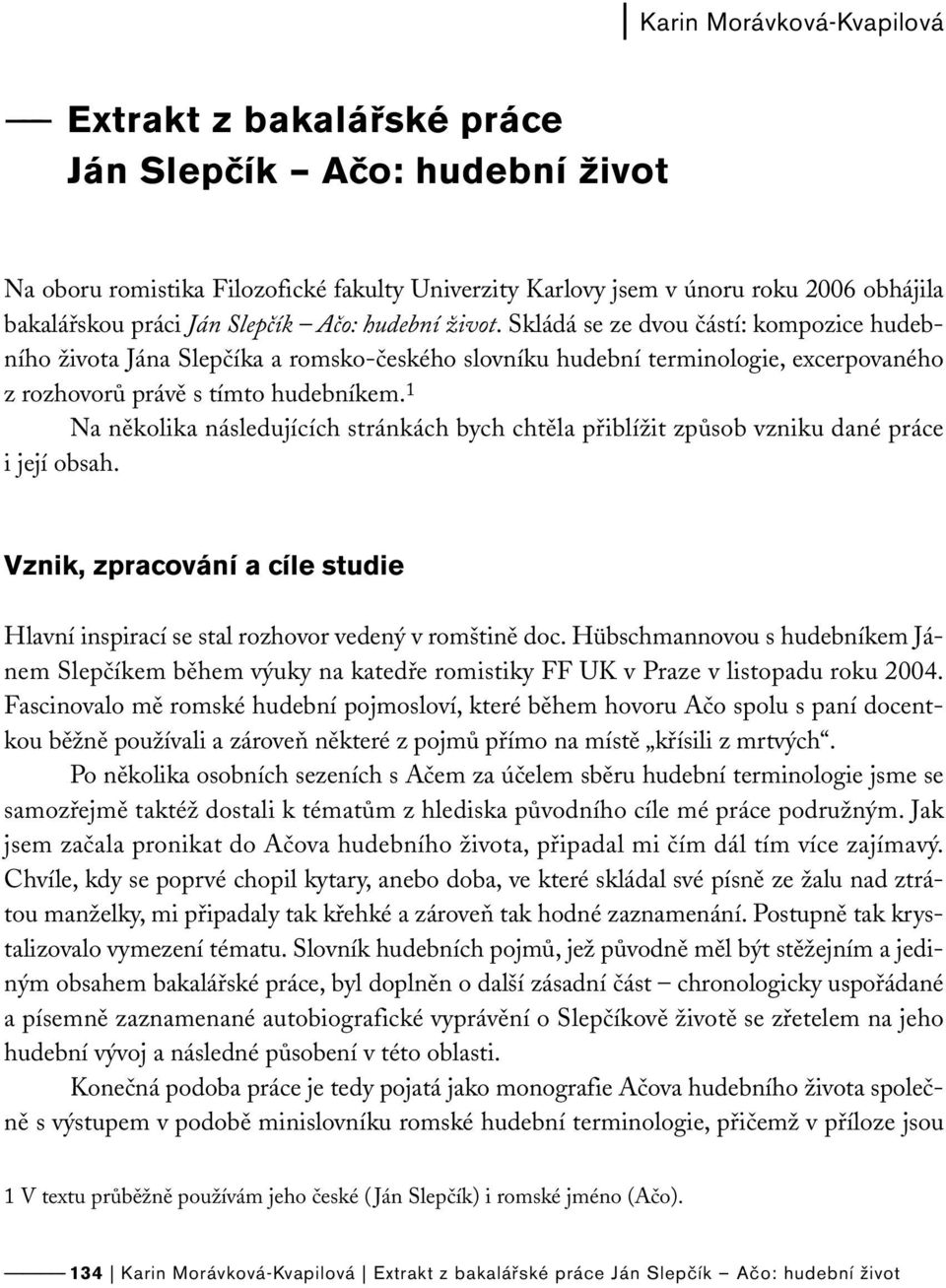 1 Na několika následujících stránkách bych chtěla přiblížit způsob vzniku dané práce i její obsah. Vznik, zpracování a cíle studie Hlavní inspirací se stal rozhovor vedený v romštině doc.