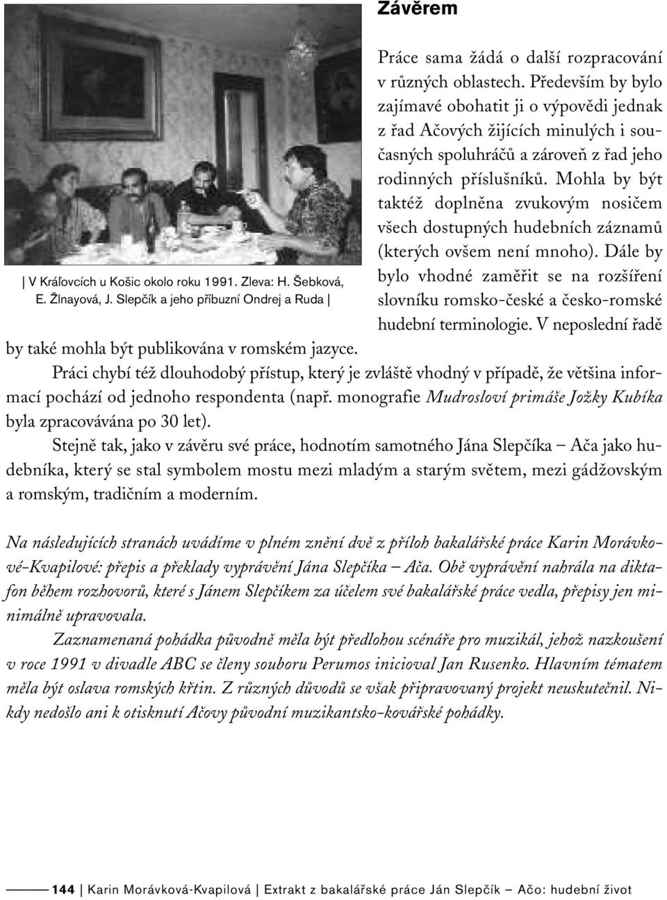 Mohla by být taktéž doplněna zvukovým nosičem všech dostupných hudebních záznamů (kterých ovšem není mnoho).