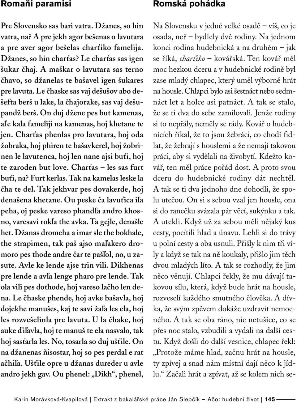 Le čhaske sas vaj dešušov abo dešefta berš u lake, la čhajorake, sas vaj dešupandž berš. On duj džene pes but kamenas, aľe kala fameliji na kamenas, hoj khetane te jen.