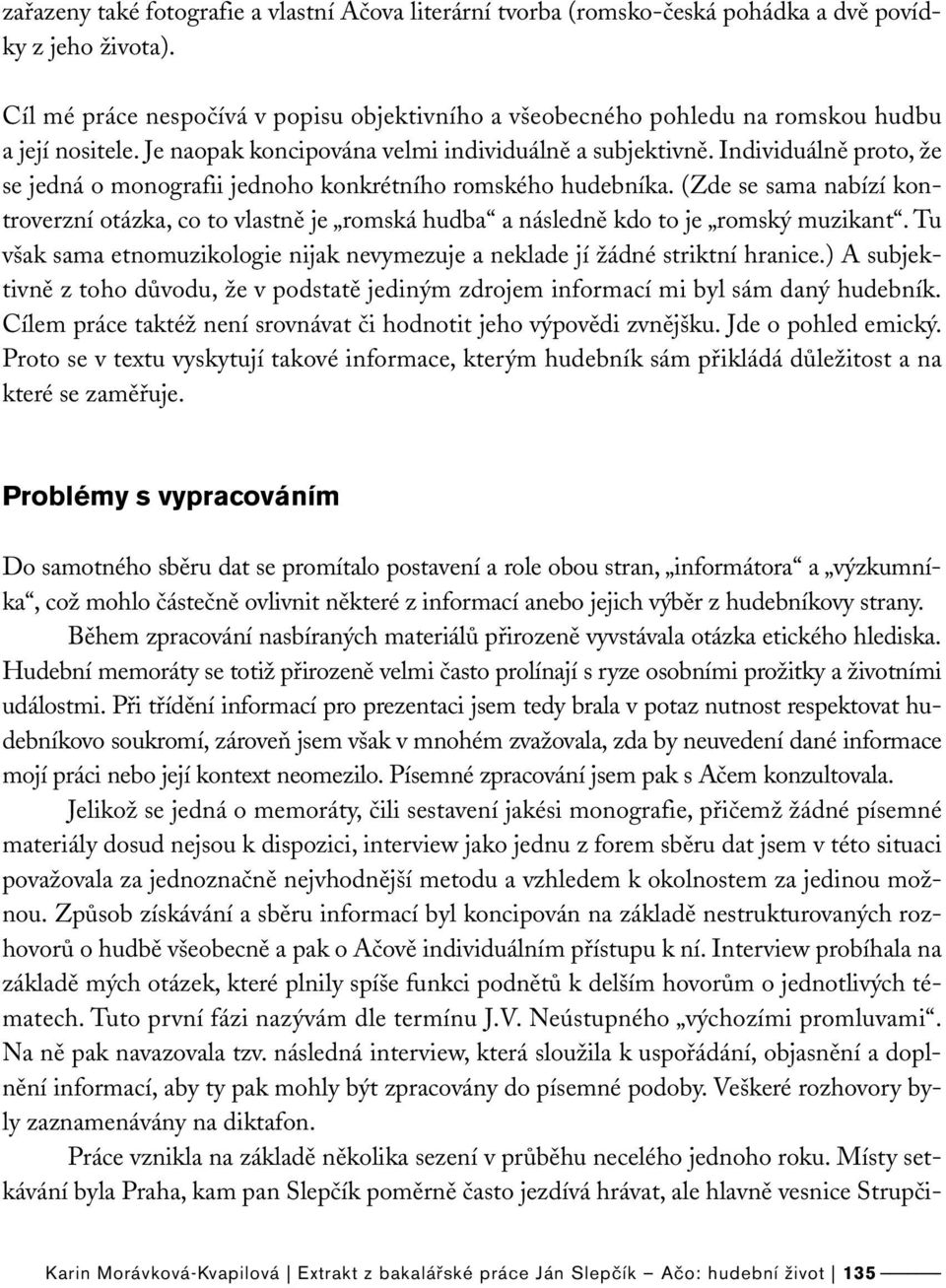 Individuálně proto, že se jedná o monografii jednoho konkrétního romského hudebníka. (Zde se sama nabízí kontroverzní otázka, co to vlastně je romská hudba a následně kdo to je romský muzikant.