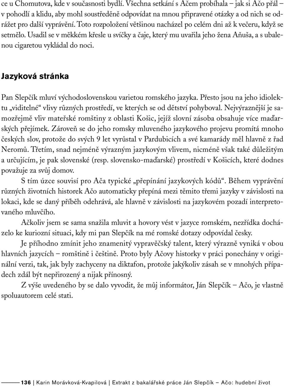 Toto rozpoložení většinou nacházel po celém dni až k večeru, když se setmělo. Usadil se v měkkém křesle u svíčky a čaje, který mu uvařila jeho žena Aňuša, a s ubalenou cigaretou vykládal do noci.