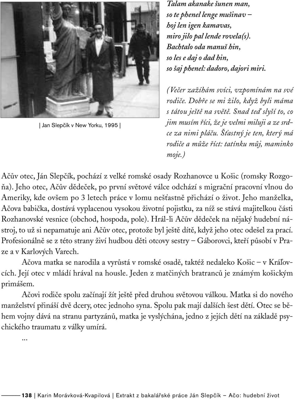 Snad teď slyší to, co jim musím říci, že je velmi miluji a ze srdce za nimi pláču. Šťastný je ten, který má rodiče a může říct: tatínku můj, maminko moje.