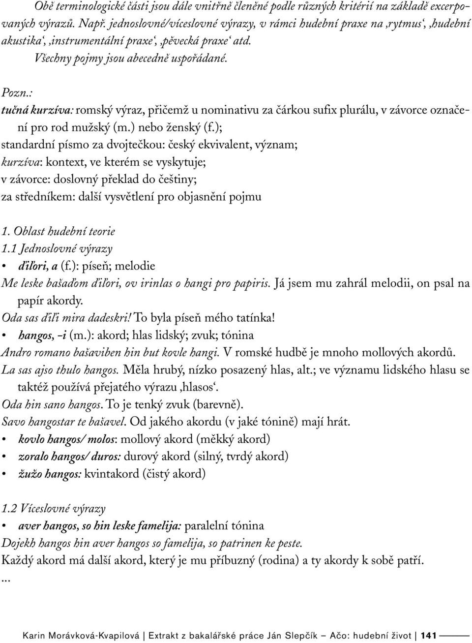 : tučná kurzíva: romský výraz, přičemž u nominativu za čárkou sufix plurálu, v závorce označení pro rod mužský (m.) nebo ženský (f.