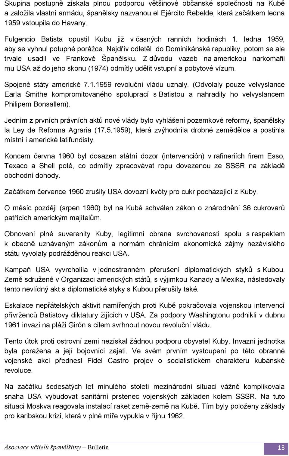 Z důvodu vazeb na americkou narkomafii mu USA až do jeho skonu (1974) odmítly udělit vstupní a pobytové vízum. Spojené státy americké 7.1.1959 revoluční vládu uznaly.