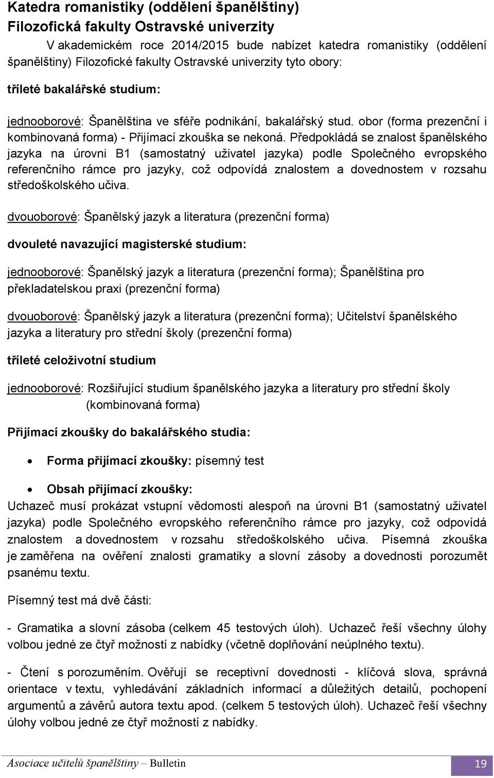 Předpokládá se znalost španělského jazyka na úrovni B1 (samostatný uživatel jazyka) podle Společného evropského referenčního rámce pro jazyky, což odpovídá znalostem a dovednostem v rozsahu