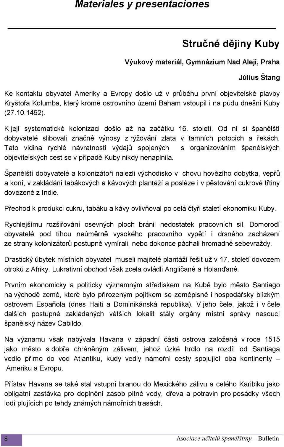 Od ní si španělští dobyvatelé slibovali značné výnosy z rýžování zlata v tamních potocích a řekách.