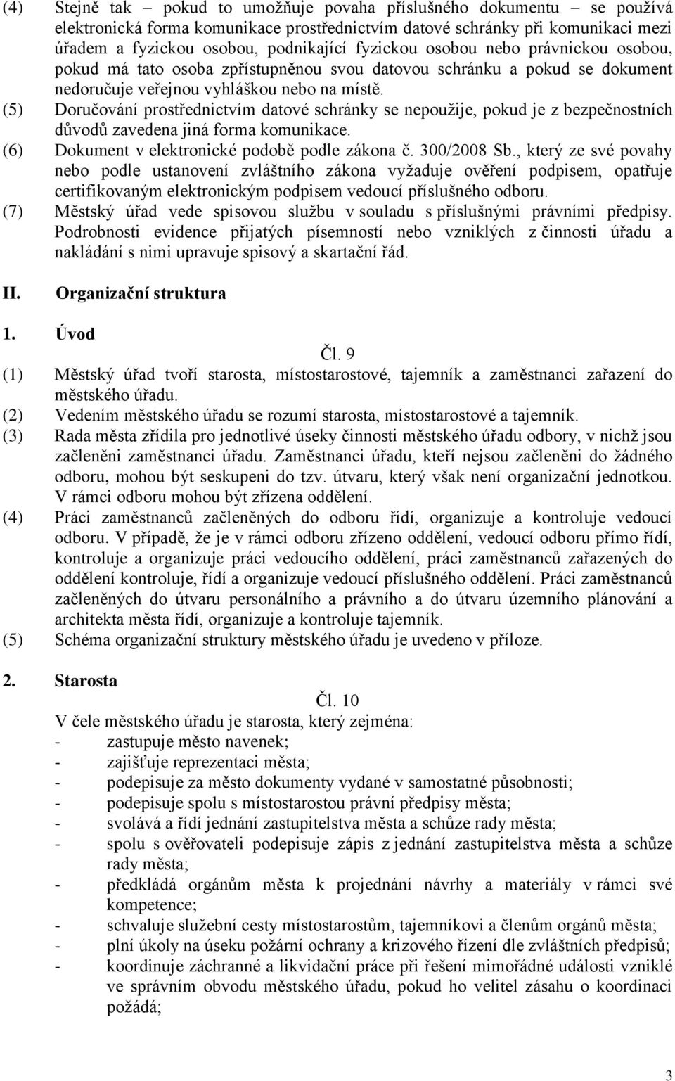 (5) Doručování prostřednictvím datové schránky se nepoužije, pokud je z bezpečnostních důvodů zavedena jiná forma komunikace. (6) Dokument v elektronické podobě podle zákona č. 300/2008 Sb.