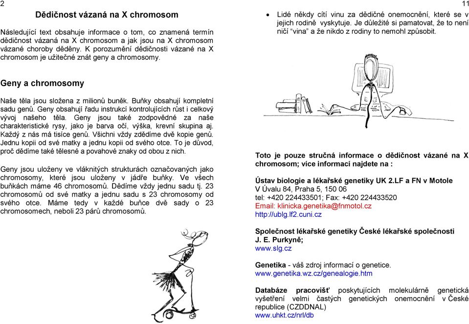 Je důležité si pamatovat, že to není ničí vina a že nikdo z rodiny to nemohl způsobit. 11 Geny a chromosomy Naše těla jsou složena z milionů buněk. Buňky obsahují kompletní sadu genů.