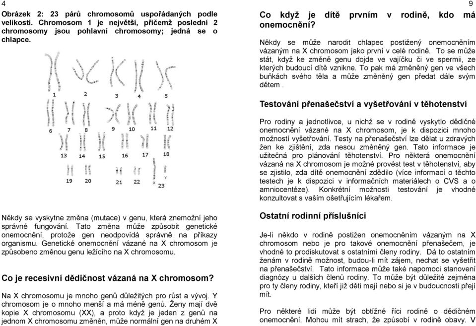 To se může stát, když ke změně genu dojde ve vajíčku či ve spermii, ze kterých budoucí dítě vznikne. To pak má změněný gen ve všech buňkách svého těla a může změněný gen předat dále svým dětem.