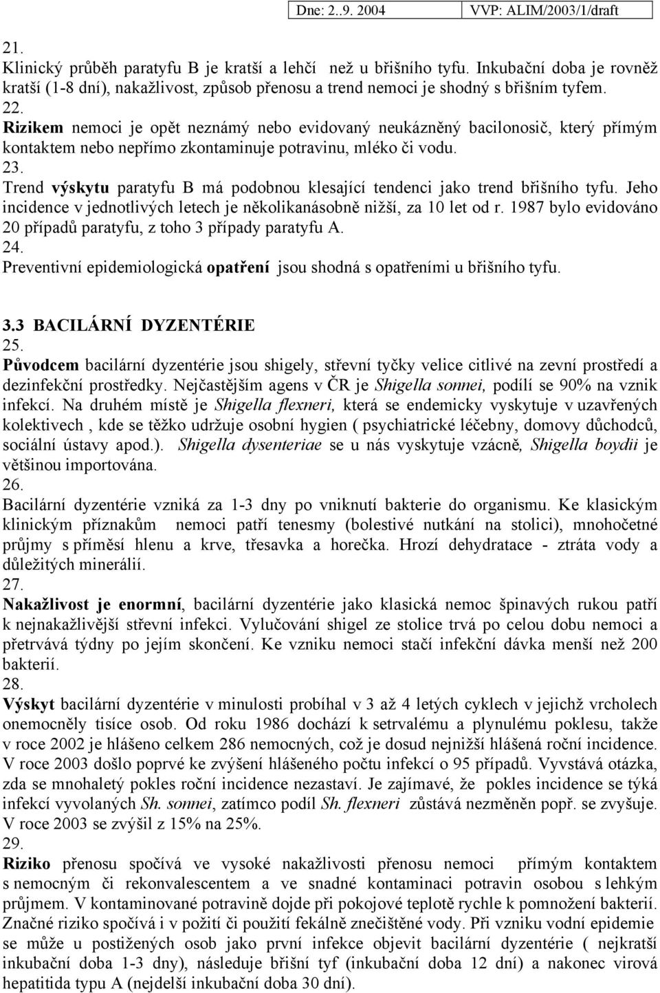 Trend výskytu paratyfu B má podobnou klesající tendenci jako trend břišního tyfu. Jeho incidence v jednotlivých letech je několikanásobně nižší, za 10 let od r.