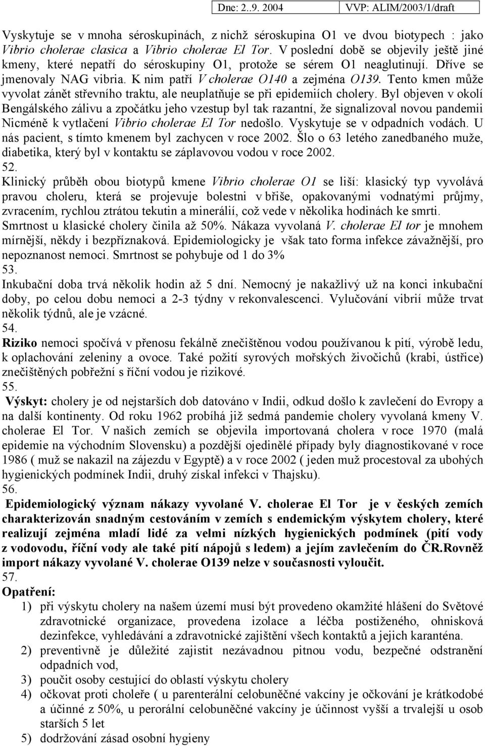 Tento kmen může vyvolat zánět střevního traktu, ale neuplatňuje se při epidemiích cholery.