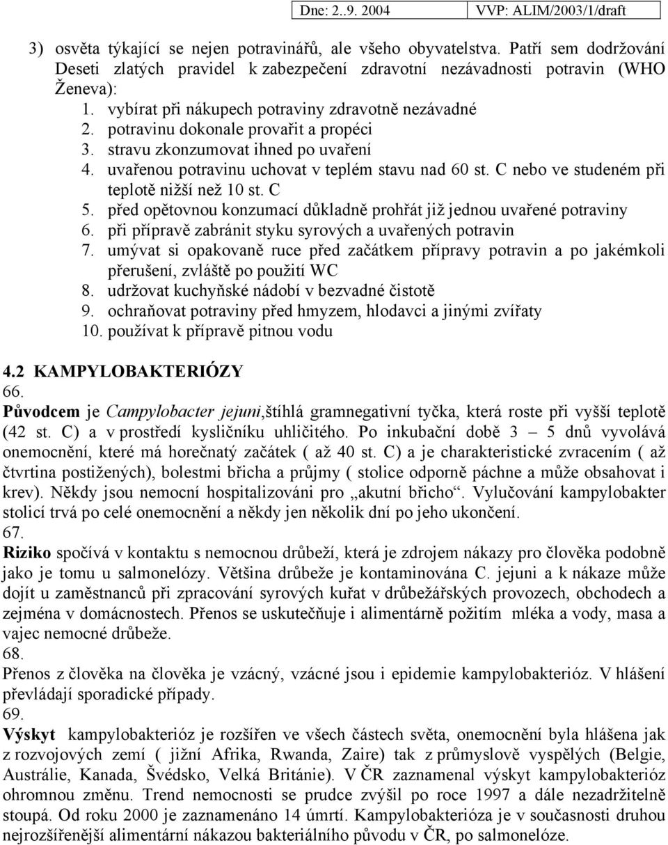 C nebo ve studeném při teplotě nižší než 10 st. C 5. před opětovnou konzumací důkladně prohřát již jednou uvařené potraviny 6. při přípravě zabránit styku syrových a uvařených potravin 7.