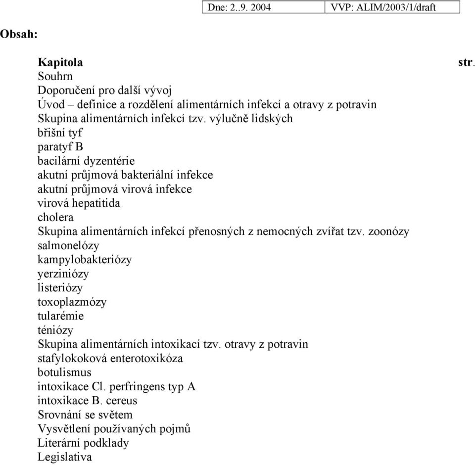 infekcí přenosných z nemocných zvířat tzv. zoonózy salmonelózy kampylobakteriózy yerziniózy listeriózy toxoplazmózy tularémie téniózy Skupina alimentárních intoxikací tzv.