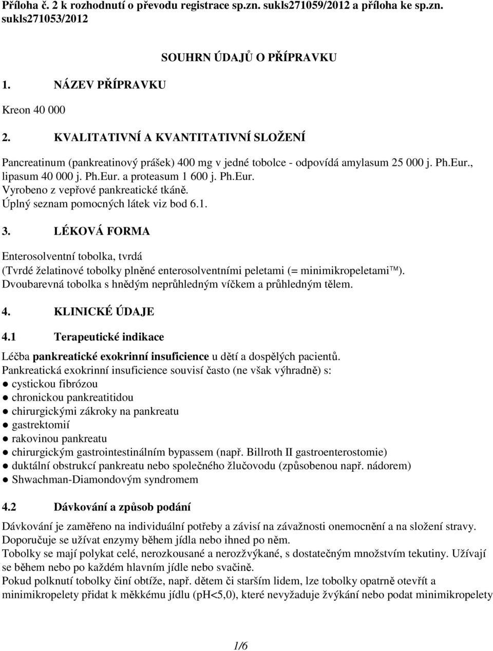 Úplný seznam pomocných látek viz bod 6.1. 3. LÉKOVÁ FORMA Enterosolventní tobolka, tvrdá (Tvrdé želatinové tobolky plněné enterosolventními peletami (= minimikropeletami ).